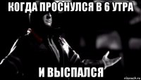 когда проснулся в 6 утра и выспался