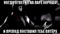 когда ответил на паре хорошо и препод поставил тебе пятёру