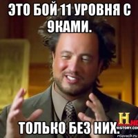 это бой 11 уровня с 9ками. только без них.