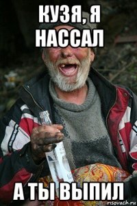 кузя, я нассал а ты выпил