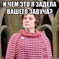 и чем это я задела вашего завуча? 