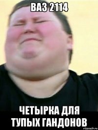ваз 2114 четырка для тупых гандонов