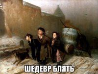  шедевр блять
