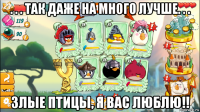 . . . так даже на много лучше. . . злые птицы, я вас люблю!!