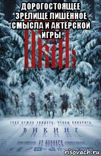 дорогостоящее зрелище лишённое смысла и актёрской игры 