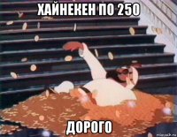 хайнекен по 250 дорого