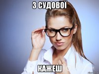 з судової кажеш