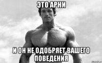 это арни и он не одобряет вашего поведения