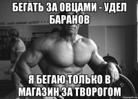 бегать за овцами - удел баранов я бегаю только в магазин за творогом