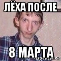 лёха после 8 марта