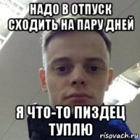 надо в отпуск сходить на пару дней я что-то пиздец туплю