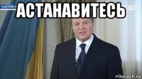 астанавитесь 