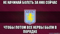 не начинай болеть за них сейчас чтобы потом все нервы были в порядке