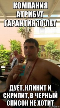 компания атрибут гарантия 10 лет дует, клинит и скрипит, в черный список не хотит