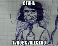 сгинь тупое существо