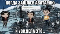 когда зашла,в аватарию и увидела это,,,