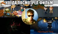 когда,посмотрел фильм 
