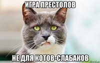 игра престолов не для котов-слабаков