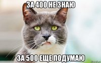 за 400 не знаю за 500 еще подумаю