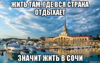 жить там, где вся страна отдыхает значит жить в сочи