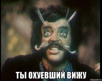  ты охуевший вижу