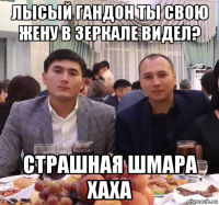 лысый гандон ты свою жену в зеркале видел? страшная шмара хаха