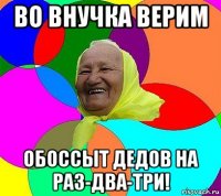 во внучка верим обоссыт дедов на раз-два-три!