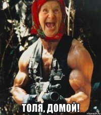  толя, домой!