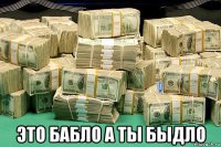  это бабло а ты быдло
