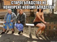 старое блядство не конкурент новому блядству 
