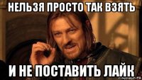 нельзя просто так взять и не поставить лайк