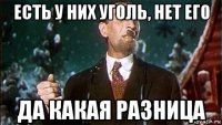 есть у них уголь, нет его да какая разница