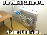 вот такие радиаторы мы проектируем...