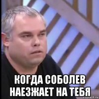 когда соболев наезжает на тебя