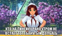  кто на линейку рано утром не встает тот ебанутый долбаеб