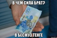 в чем сила брат? в бесжуз тенге