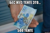 бес жуз тенге это... 500 тенге