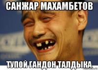 санжар махамбетов тупой гандон талдыка