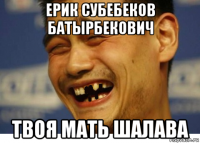 ерик субебеков батырбекович твоя мать шалава