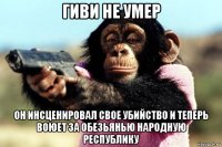 гиви не умер он инсценировал свое убийство и теперь воюет за обезьянью народную республику