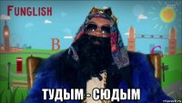  тудым - сюдым