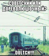 советский или дореволюцiочный? dultch!!!