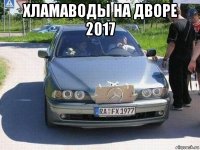 хламаводы на дворе 2017 