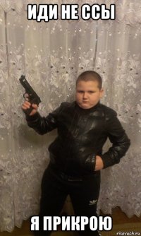иди не ссы я прикрою