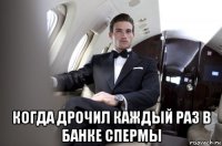  когда дрочил каждый раз в банке спермы
