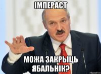 імпераст можа закрыць ябальнік?