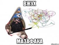 вжух мазафака