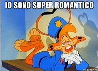 io sono super romantico 