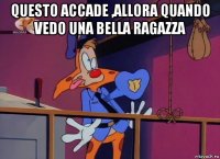 questo accade ,allora quando vedo una bella ragazza 