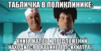 табличка в поликлинике: "книга жалоб и предложений находится в кабинете психиатра".